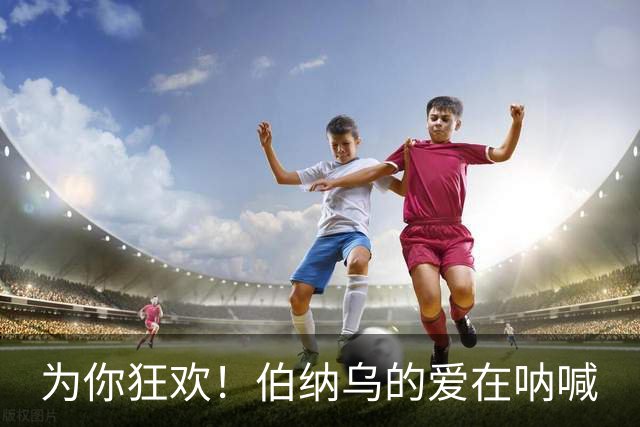 为你狂欢！伯纳乌的爱在呐喊