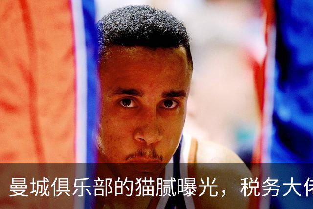 曼城俱乐部的猫腻曝光，税务大佬坐不住了！